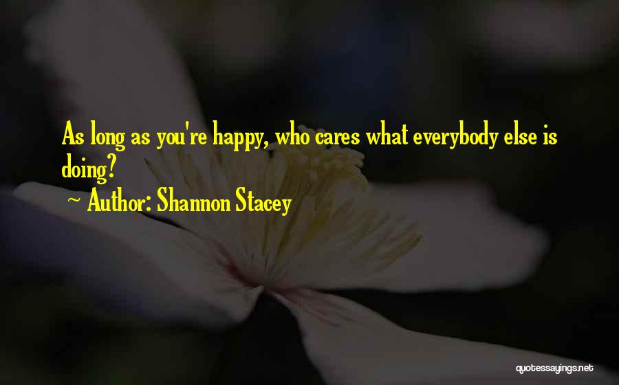 Shannon Stacey Quotes: As Long As You're Happy, Who Cares What Everybody Else Is Doing?