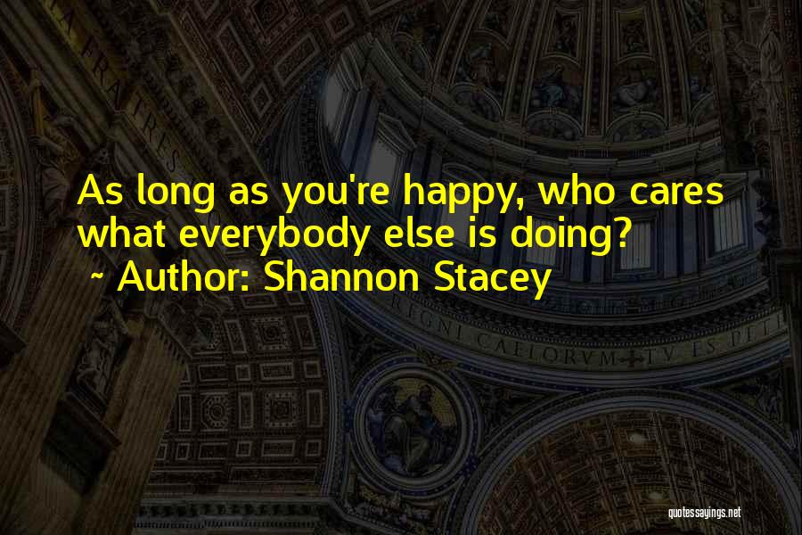 Shannon Stacey Quotes: As Long As You're Happy, Who Cares What Everybody Else Is Doing?