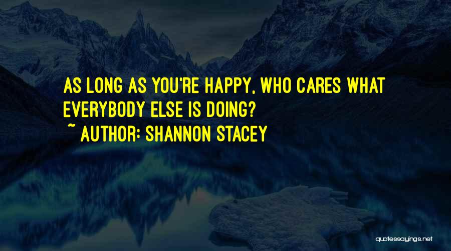 Shannon Stacey Quotes: As Long As You're Happy, Who Cares What Everybody Else Is Doing?