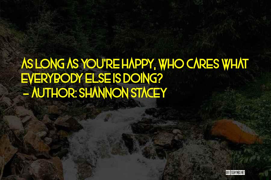 Shannon Stacey Quotes: As Long As You're Happy, Who Cares What Everybody Else Is Doing?