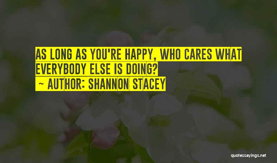 Shannon Stacey Quotes: As Long As You're Happy, Who Cares What Everybody Else Is Doing?