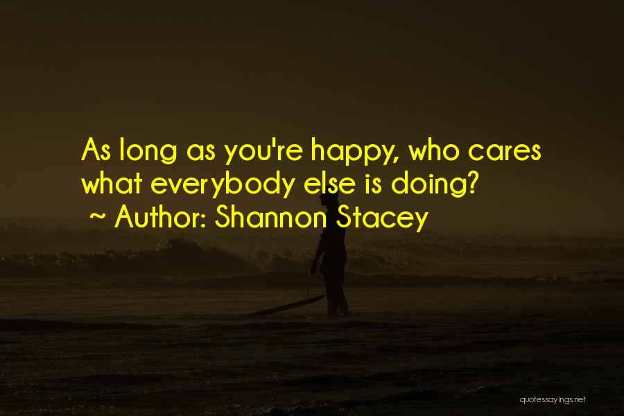 Shannon Stacey Quotes: As Long As You're Happy, Who Cares What Everybody Else Is Doing?