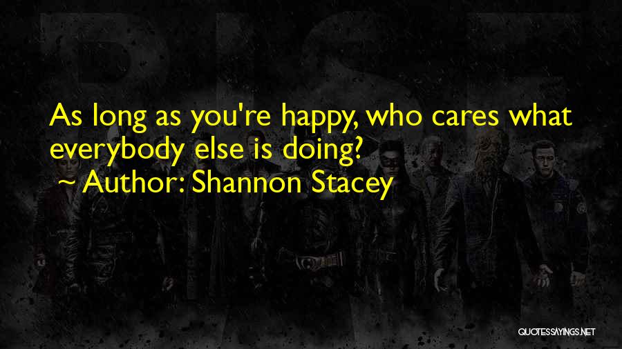 Shannon Stacey Quotes: As Long As You're Happy, Who Cares What Everybody Else Is Doing?