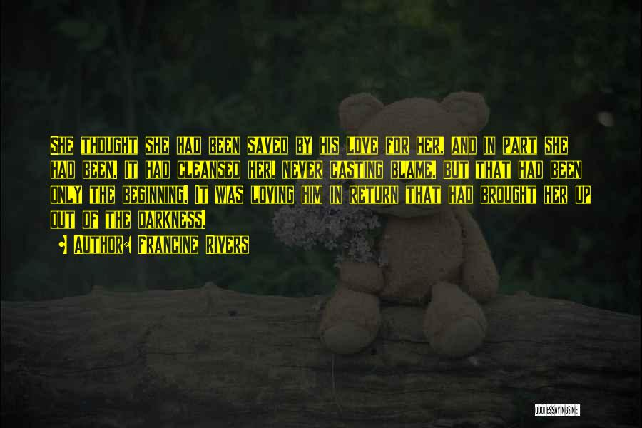 Francine Rivers Quotes: She Thought She Had Been Saved By His Love For Her, And In Part She Had Been. It Had Cleansed