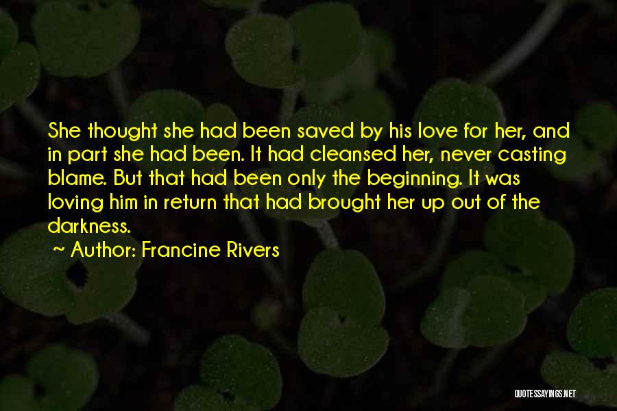 Francine Rivers Quotes: She Thought She Had Been Saved By His Love For Her, And In Part She Had Been. It Had Cleansed