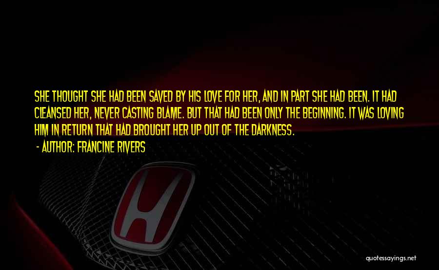 Francine Rivers Quotes: She Thought She Had Been Saved By His Love For Her, And In Part She Had Been. It Had Cleansed