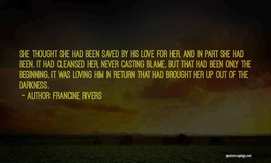 Francine Rivers Quotes: She Thought She Had Been Saved By His Love For Her, And In Part She Had Been. It Had Cleansed