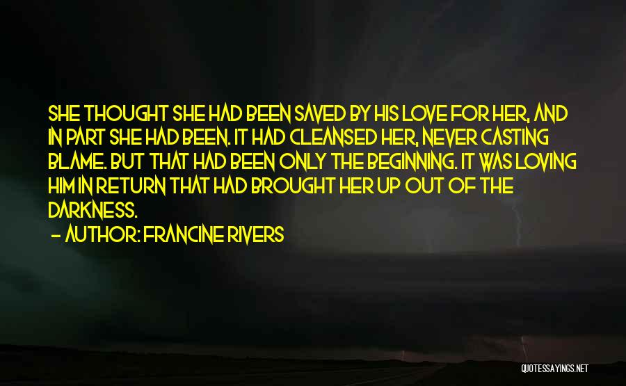 Francine Rivers Quotes: She Thought She Had Been Saved By His Love For Her, And In Part She Had Been. It Had Cleansed