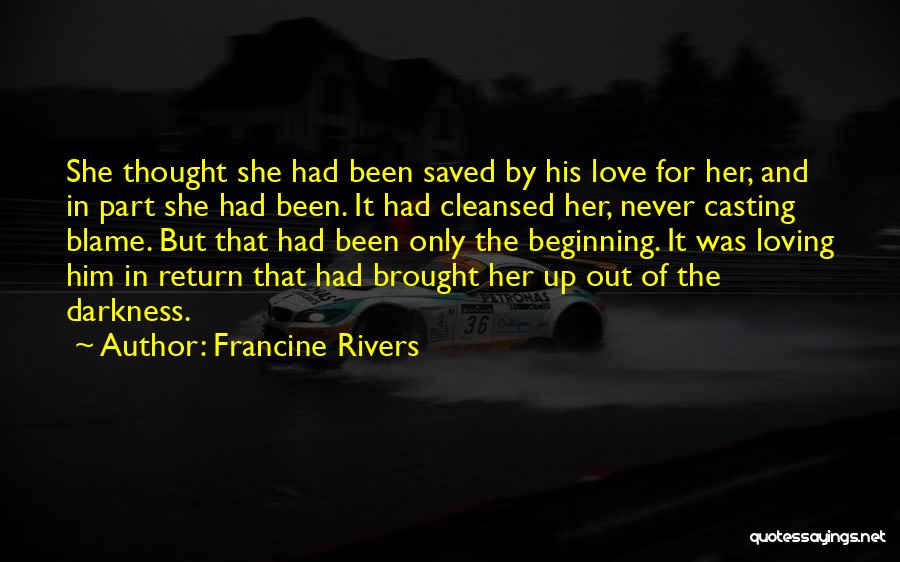 Francine Rivers Quotes: She Thought She Had Been Saved By His Love For Her, And In Part She Had Been. It Had Cleansed