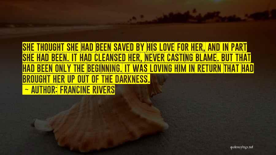 Francine Rivers Quotes: She Thought She Had Been Saved By His Love For Her, And In Part She Had Been. It Had Cleansed