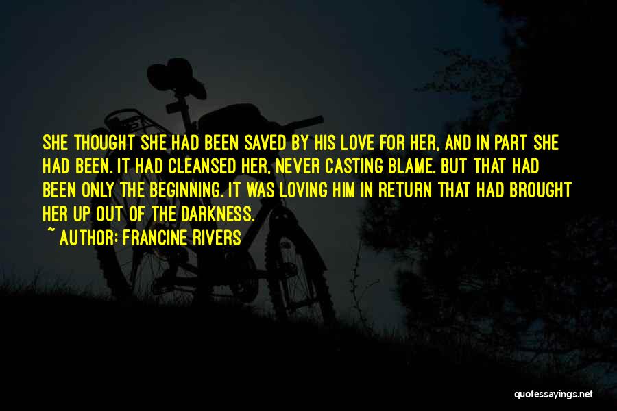 Francine Rivers Quotes: She Thought She Had Been Saved By His Love For Her, And In Part She Had Been. It Had Cleansed