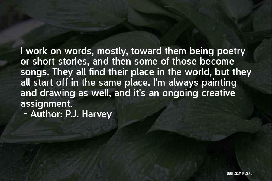 P.J. Harvey Quotes: I Work On Words, Mostly, Toward Them Being Poetry Or Short Stories, And Then Some Of Those Become Songs. They