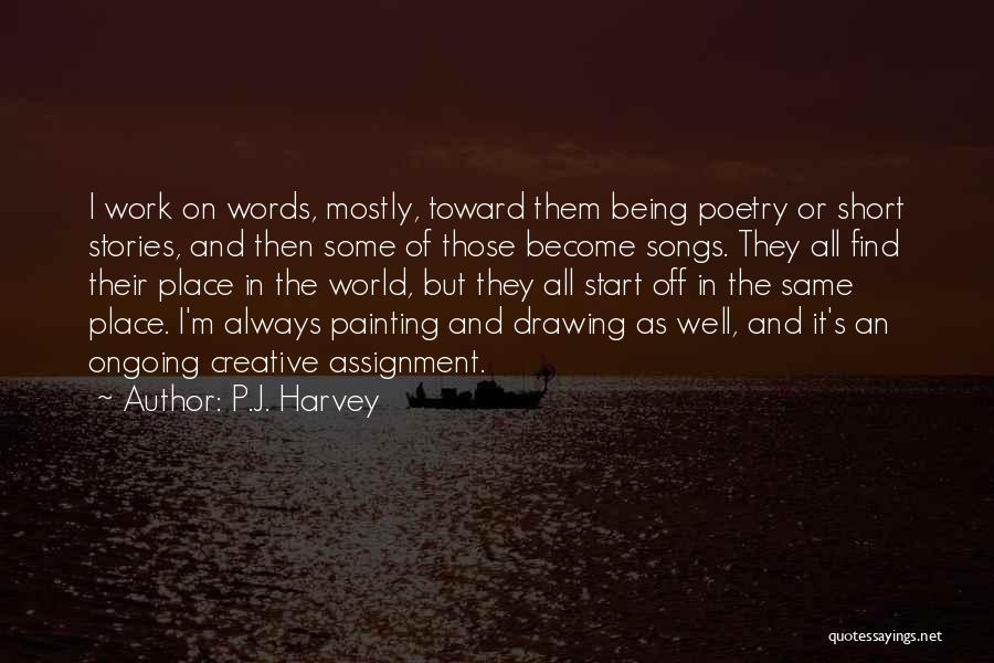 P.J. Harvey Quotes: I Work On Words, Mostly, Toward Them Being Poetry Or Short Stories, And Then Some Of Those Become Songs. They