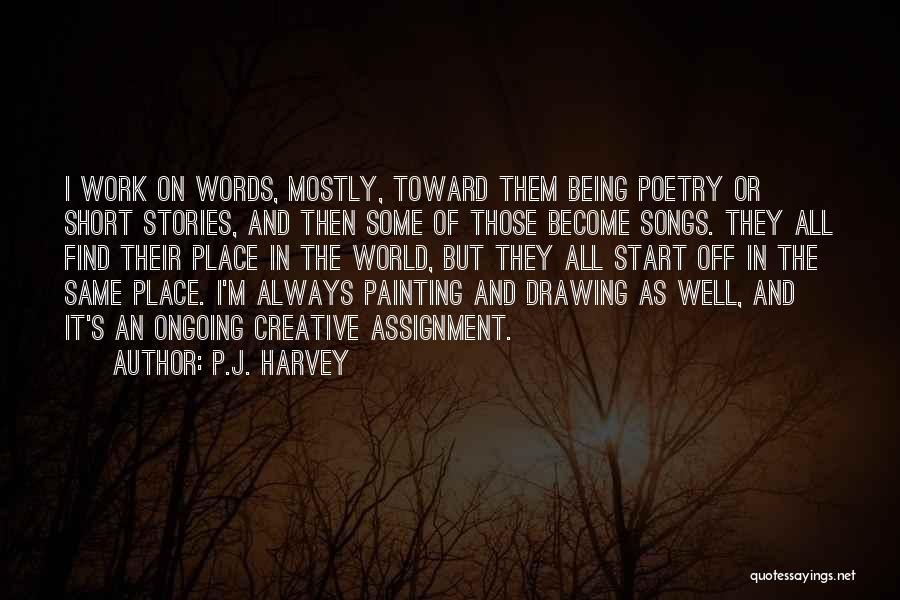 P.J. Harvey Quotes: I Work On Words, Mostly, Toward Them Being Poetry Or Short Stories, And Then Some Of Those Become Songs. They