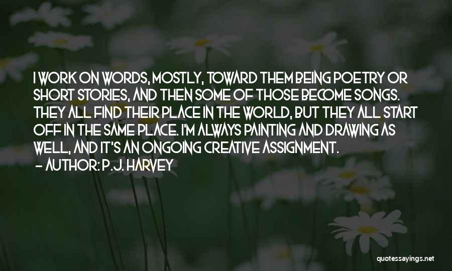 P.J. Harvey Quotes: I Work On Words, Mostly, Toward Them Being Poetry Or Short Stories, And Then Some Of Those Become Songs. They