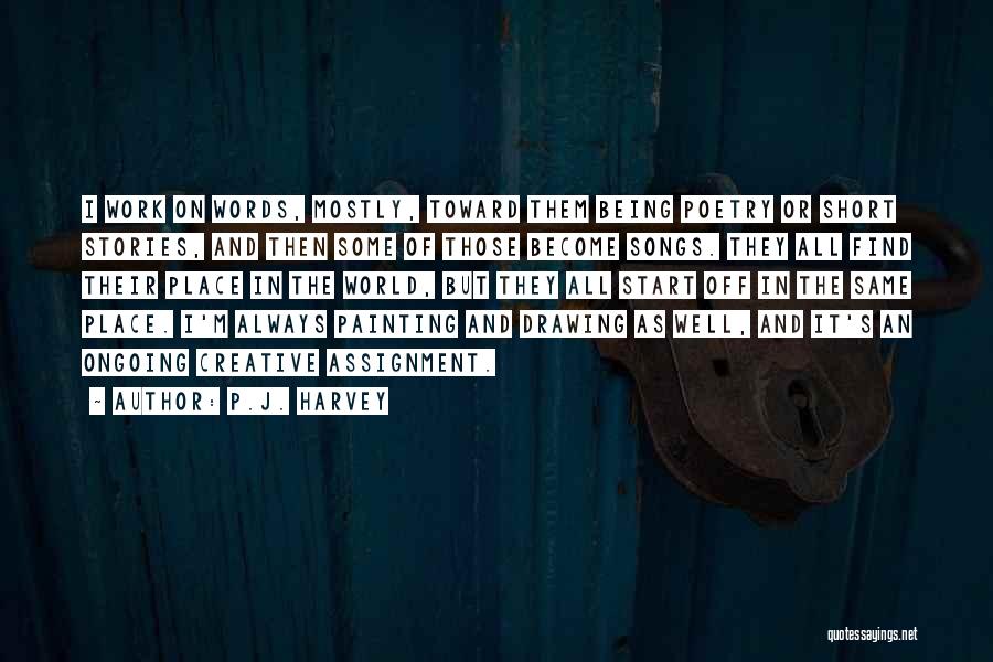 P.J. Harvey Quotes: I Work On Words, Mostly, Toward Them Being Poetry Or Short Stories, And Then Some Of Those Become Songs. They