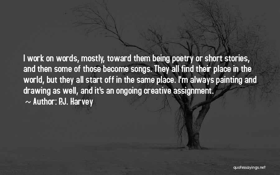 P.J. Harvey Quotes: I Work On Words, Mostly, Toward Them Being Poetry Or Short Stories, And Then Some Of Those Become Songs. They