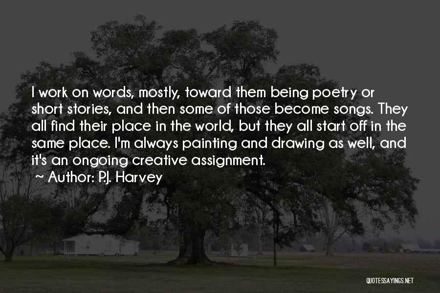 P.J. Harvey Quotes: I Work On Words, Mostly, Toward Them Being Poetry Or Short Stories, And Then Some Of Those Become Songs. They