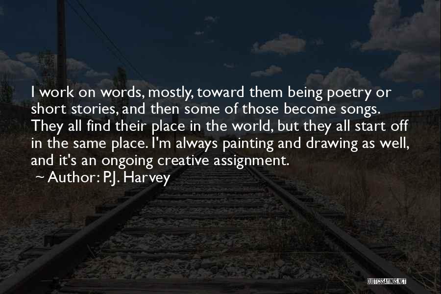 P.J. Harvey Quotes: I Work On Words, Mostly, Toward Them Being Poetry Or Short Stories, And Then Some Of Those Become Songs. They