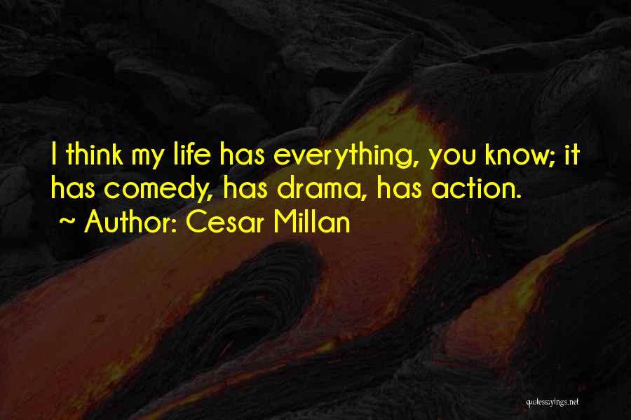 Cesar Millan Quotes: I Think My Life Has Everything, You Know; It Has Comedy, Has Drama, Has Action.