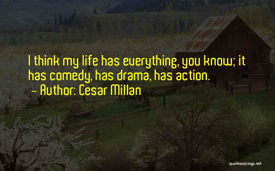 Cesar Millan Quotes: I Think My Life Has Everything, You Know; It Has Comedy, Has Drama, Has Action.