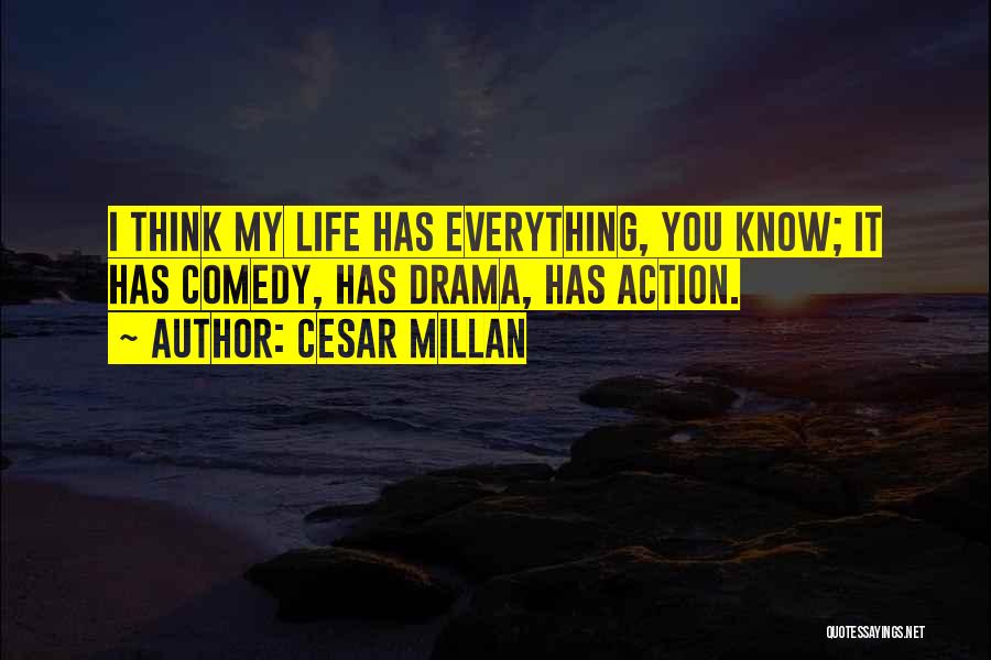 Cesar Millan Quotes: I Think My Life Has Everything, You Know; It Has Comedy, Has Drama, Has Action.