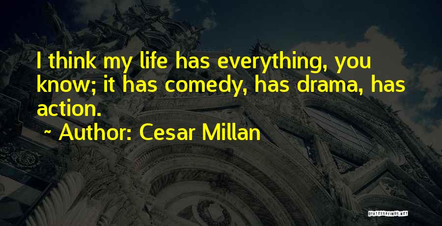 Cesar Millan Quotes: I Think My Life Has Everything, You Know; It Has Comedy, Has Drama, Has Action.