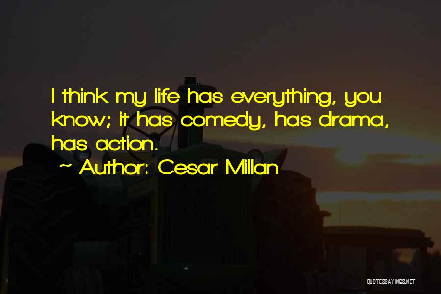 Cesar Millan Quotes: I Think My Life Has Everything, You Know; It Has Comedy, Has Drama, Has Action.