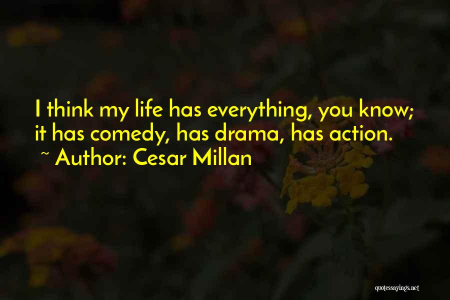 Cesar Millan Quotes: I Think My Life Has Everything, You Know; It Has Comedy, Has Drama, Has Action.