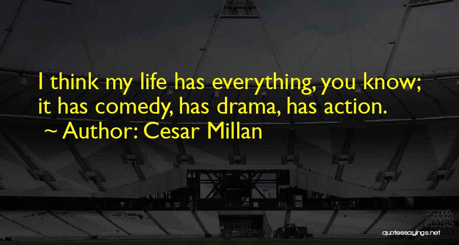 Cesar Millan Quotes: I Think My Life Has Everything, You Know; It Has Comedy, Has Drama, Has Action.