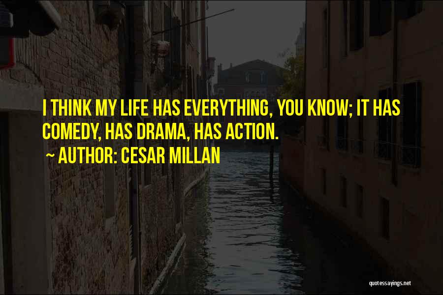 Cesar Millan Quotes: I Think My Life Has Everything, You Know; It Has Comedy, Has Drama, Has Action.