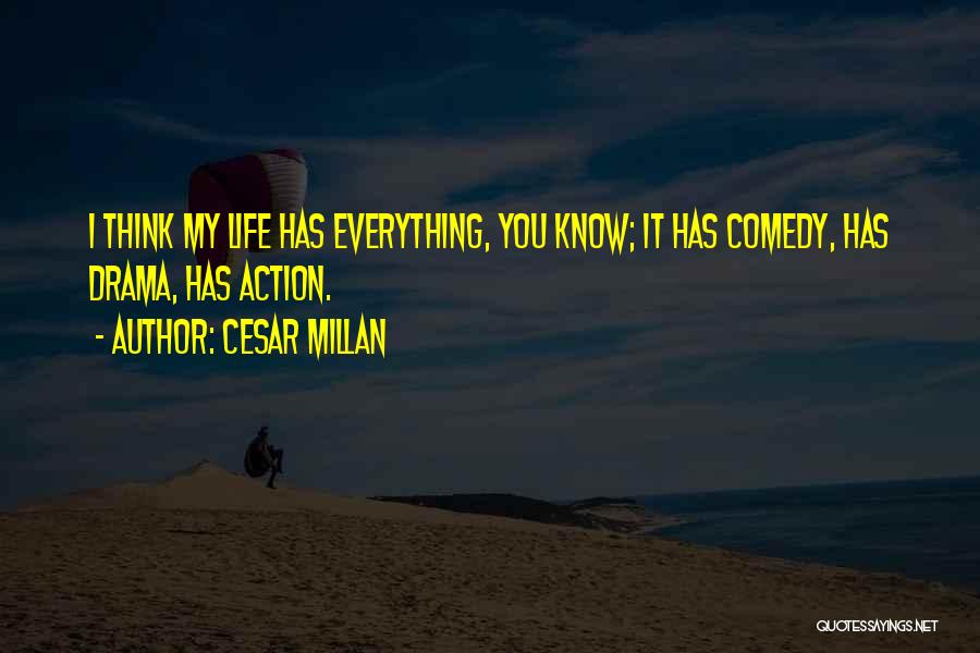 Cesar Millan Quotes: I Think My Life Has Everything, You Know; It Has Comedy, Has Drama, Has Action.