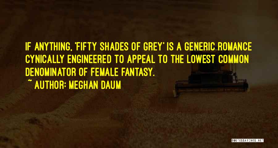 Meghan Daum Quotes: If Anything, 'fifty Shades Of Grey' Is A Generic Romance Cynically Engineered To Appeal To The Lowest Common Denominator Of