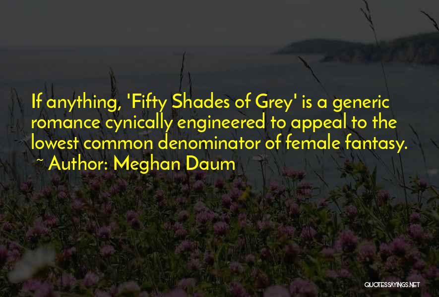 Meghan Daum Quotes: If Anything, 'fifty Shades Of Grey' Is A Generic Romance Cynically Engineered To Appeal To The Lowest Common Denominator Of