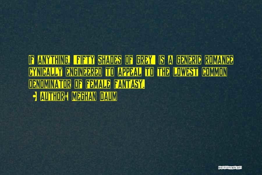 Meghan Daum Quotes: If Anything, 'fifty Shades Of Grey' Is A Generic Romance Cynically Engineered To Appeal To The Lowest Common Denominator Of