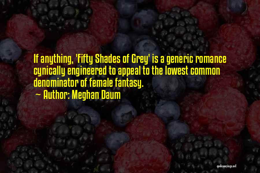 Meghan Daum Quotes: If Anything, 'fifty Shades Of Grey' Is A Generic Romance Cynically Engineered To Appeal To The Lowest Common Denominator Of