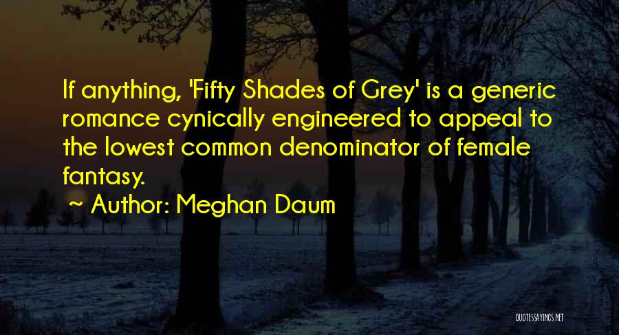 Meghan Daum Quotes: If Anything, 'fifty Shades Of Grey' Is A Generic Romance Cynically Engineered To Appeal To The Lowest Common Denominator Of