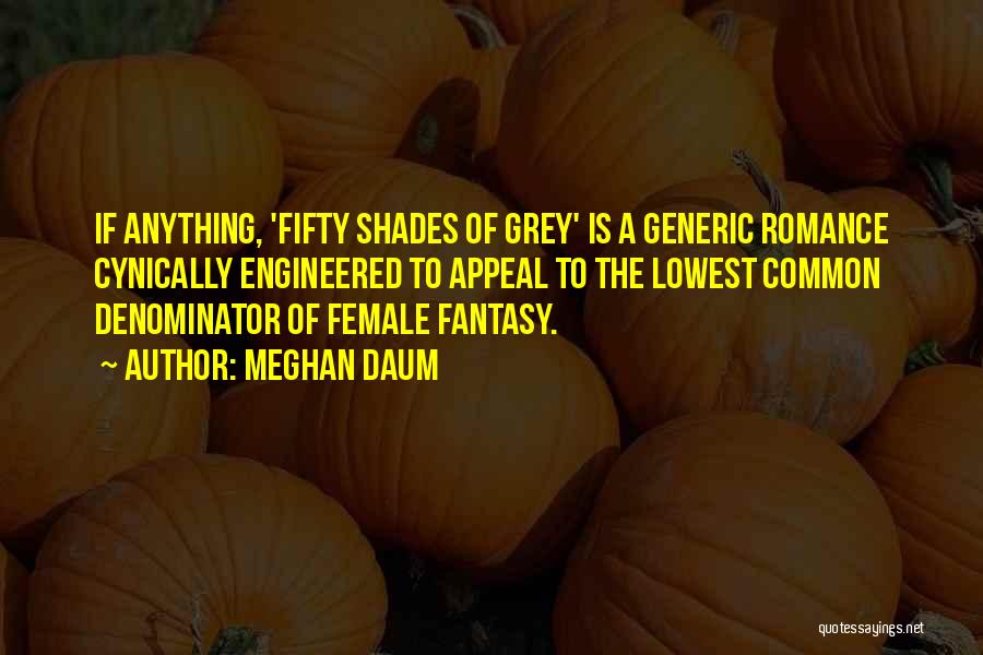 Meghan Daum Quotes: If Anything, 'fifty Shades Of Grey' Is A Generic Romance Cynically Engineered To Appeal To The Lowest Common Denominator Of