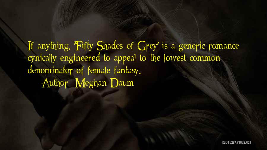 Meghan Daum Quotes: If Anything, 'fifty Shades Of Grey' Is A Generic Romance Cynically Engineered To Appeal To The Lowest Common Denominator Of