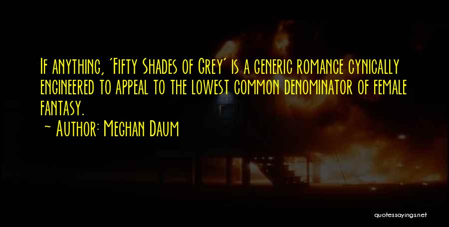 Meghan Daum Quotes: If Anything, 'fifty Shades Of Grey' Is A Generic Romance Cynically Engineered To Appeal To The Lowest Common Denominator Of