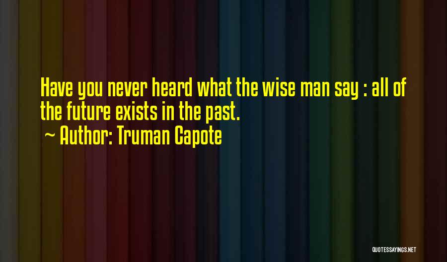Truman Capote Quotes: Have You Never Heard What The Wise Man Say : All Of The Future Exists In The Past.