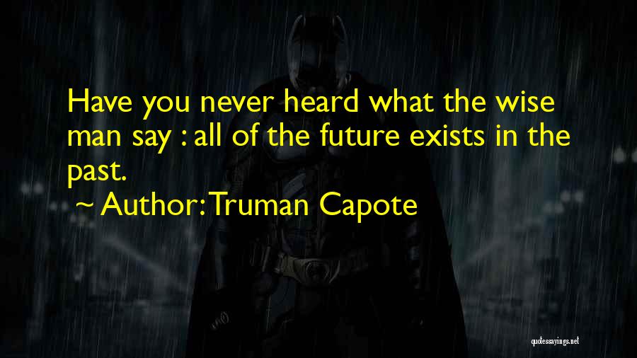 Truman Capote Quotes: Have You Never Heard What The Wise Man Say : All Of The Future Exists In The Past.
