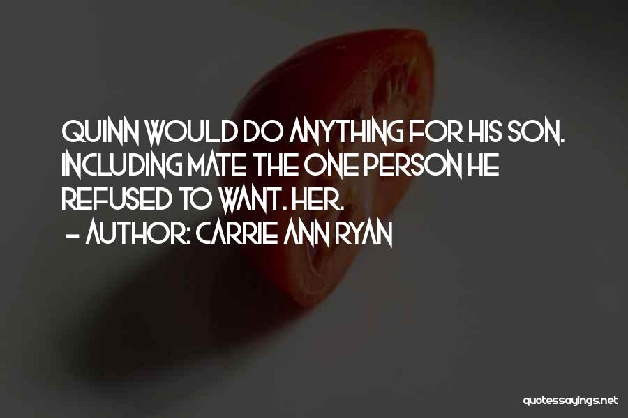Carrie Ann Ryan Quotes: Quinn Would Do Anything For His Son. Including Mate The One Person He Refused To Want. Her.