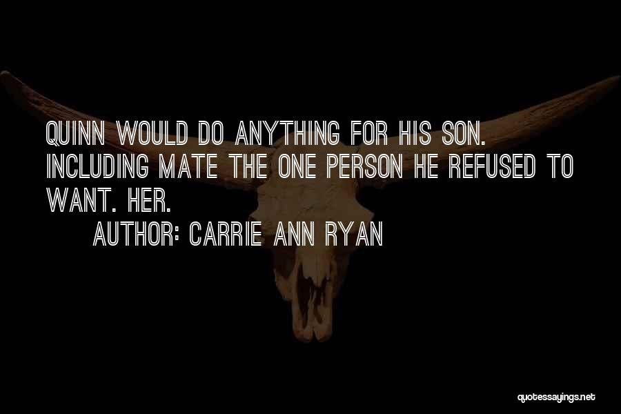 Carrie Ann Ryan Quotes: Quinn Would Do Anything For His Son. Including Mate The One Person He Refused To Want. Her.