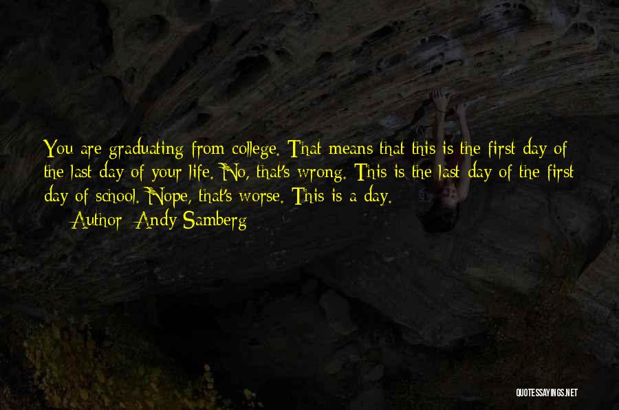 Andy Samberg Quotes: You Are Graduating From College. That Means That This Is The First Day Of The Last Day Of Your Life.