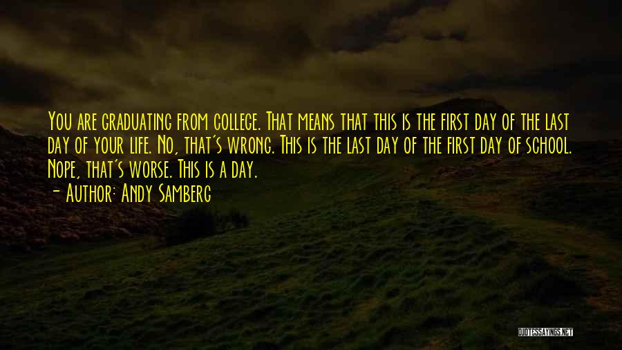 Andy Samberg Quotes: You Are Graduating From College. That Means That This Is The First Day Of The Last Day Of Your Life.