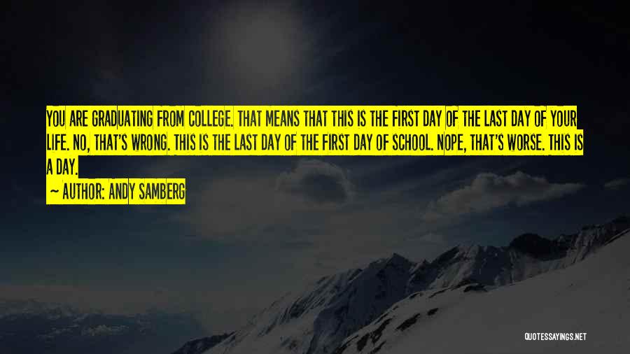 Andy Samberg Quotes: You Are Graduating From College. That Means That This Is The First Day Of The Last Day Of Your Life.