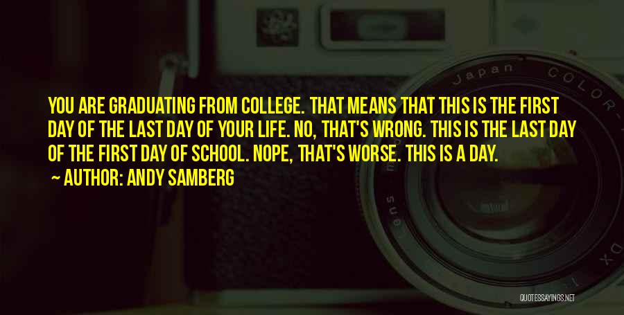 Andy Samberg Quotes: You Are Graduating From College. That Means That This Is The First Day Of The Last Day Of Your Life.