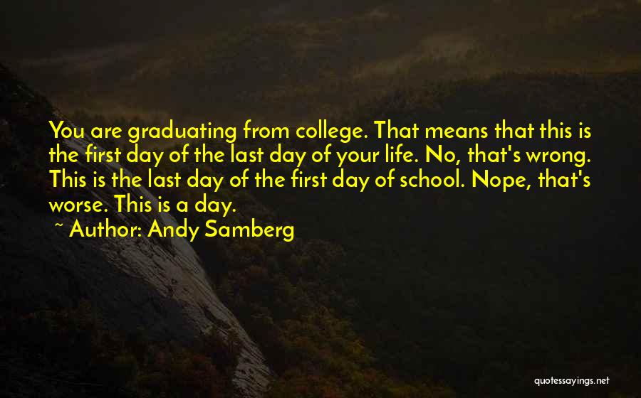 Andy Samberg Quotes: You Are Graduating From College. That Means That This Is The First Day Of The Last Day Of Your Life.