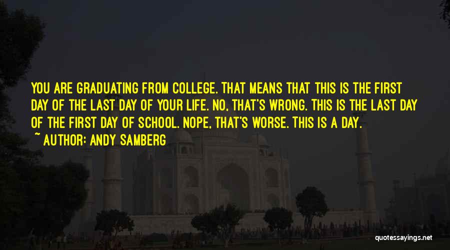 Andy Samberg Quotes: You Are Graduating From College. That Means That This Is The First Day Of The Last Day Of Your Life.